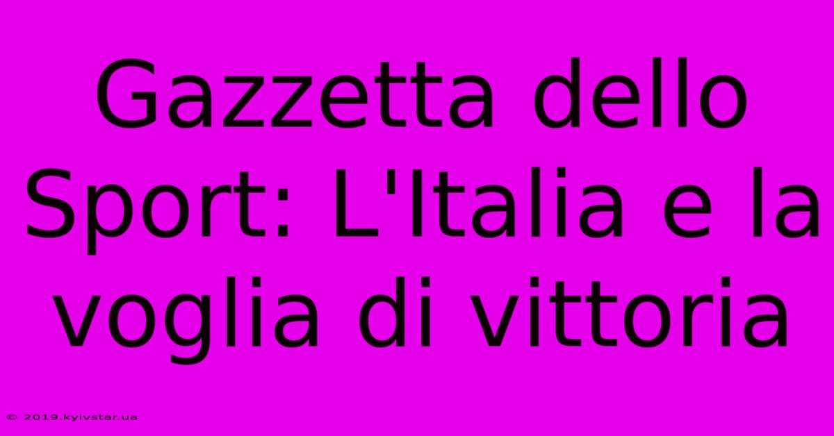 Gazzetta Dello Sport: L'Italia E La Voglia Di Vittoria