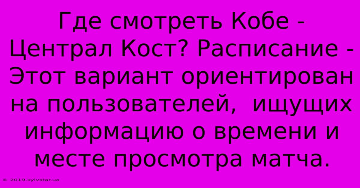 Где Смотреть Кобе - Централ Кост? Расписание -  Этот Вариант Ориентирован На Пользователей,  Ищущих Информацию О Времени И Месте Просмотра Матча.