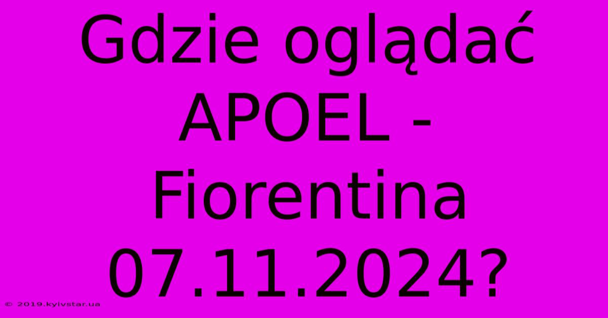 Gdzie Oglądać APOEL - Fiorentina 07.11.2024?