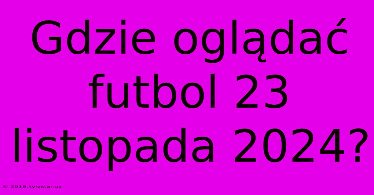 Gdzie Oglądać Futbol 23 Listopada 2024?