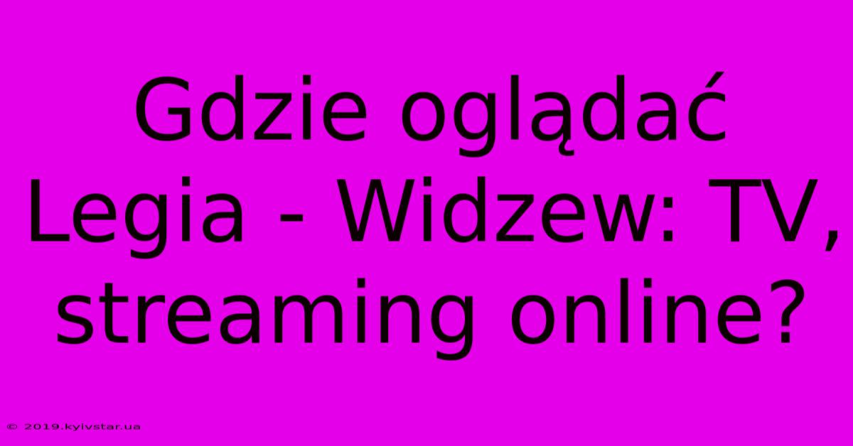 Gdzie Oglądać Legia - Widzew: TV, Streaming Online?