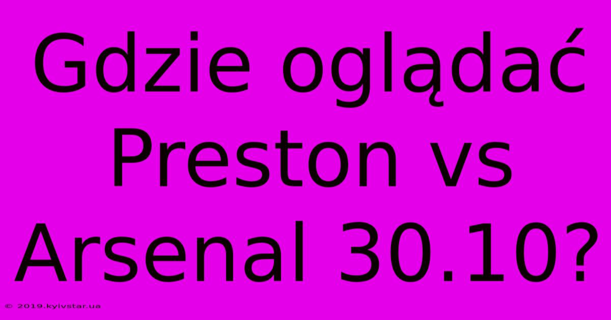 Gdzie Oglądać Preston Vs Arsenal 30.10?