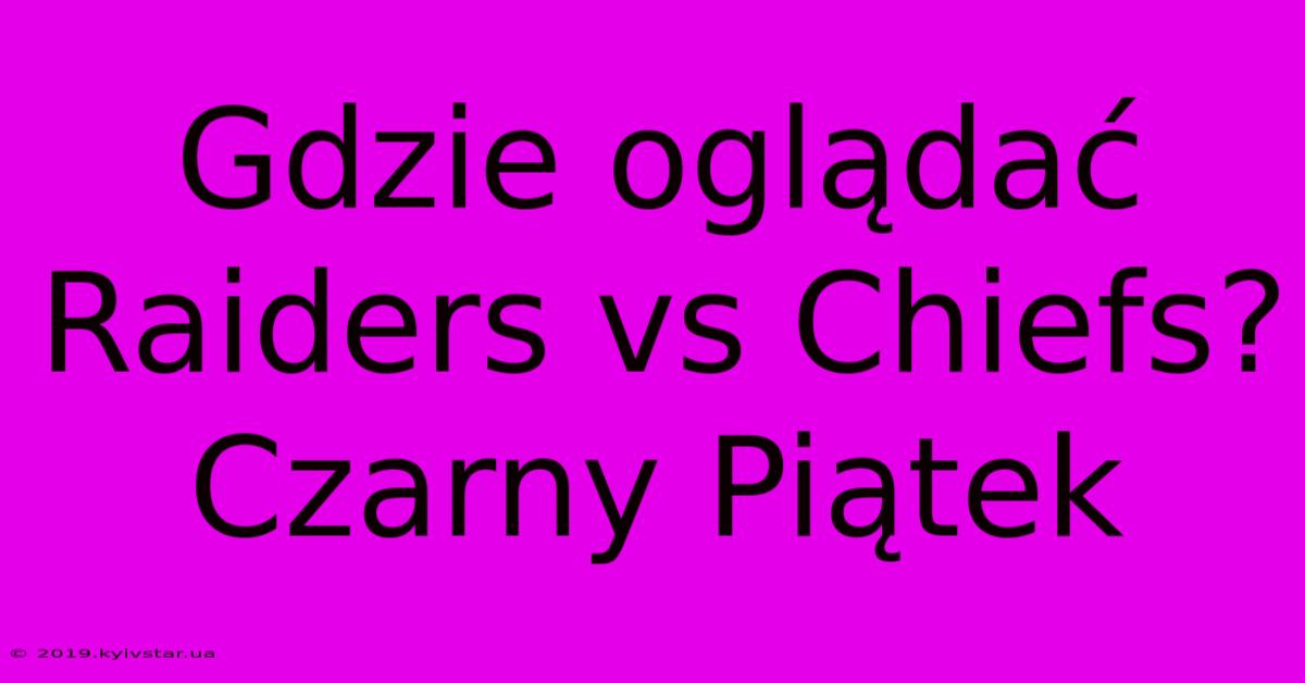 Gdzie Oglądać Raiders Vs Chiefs? Czarny Piątek