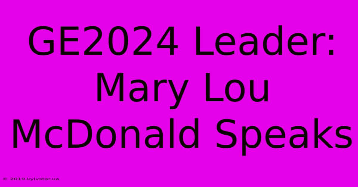 GE2024 Leader: Mary Lou McDonald Speaks