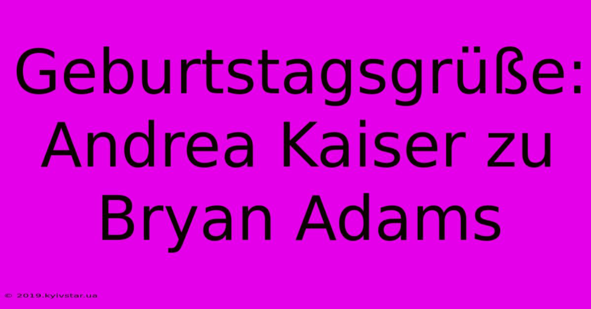 Geburtstagsgrüße: Andrea Kaiser Zu Bryan Adams 