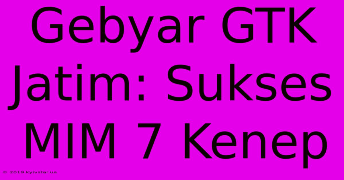 Gebyar GTK Jatim: Sukses MIM 7 Kenep