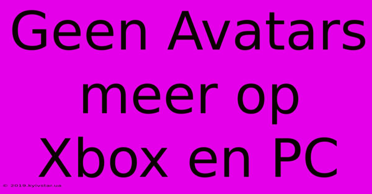 Geen Avatars Meer Op Xbox En PC