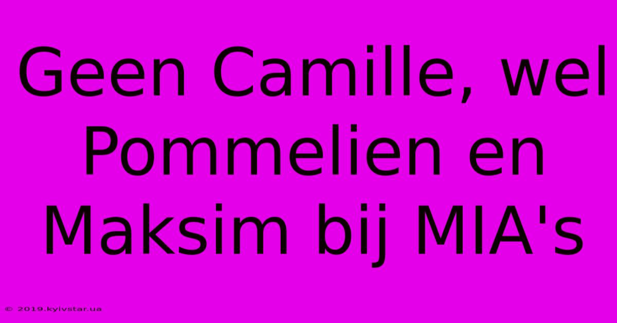 Geen Camille, Wel Pommelien En Maksim Bij MIA's