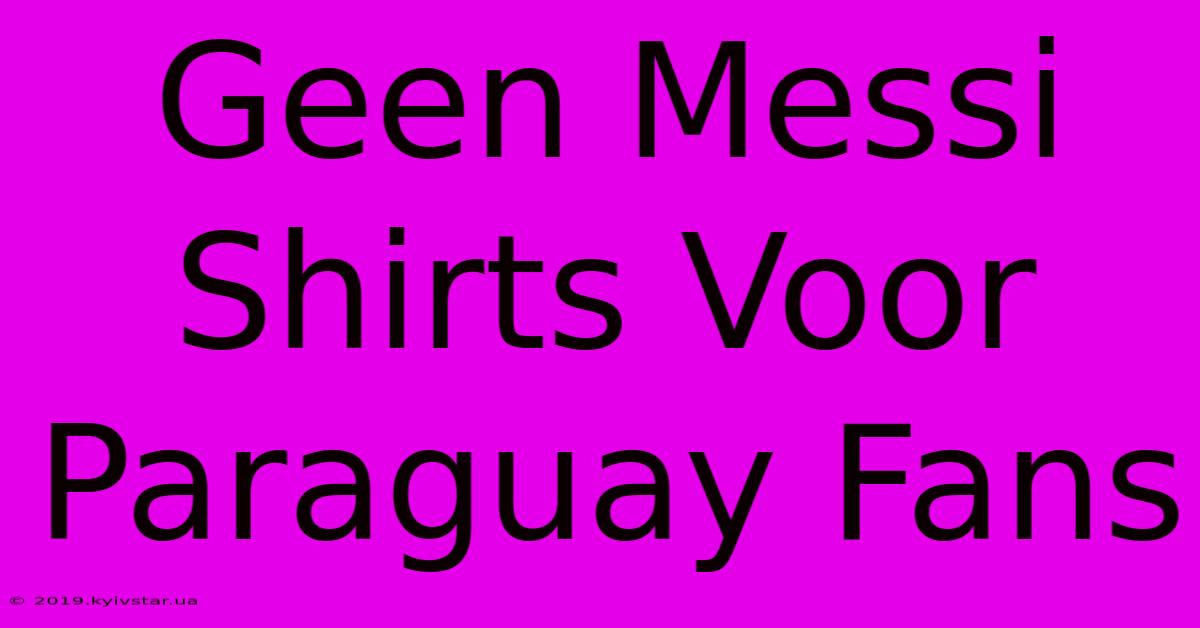 Geen Messi Shirts Voor Paraguay Fans