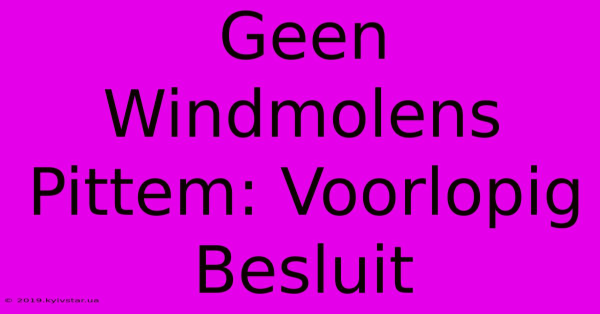 Geen Windmolens Pittem: Voorlopig Besluit 