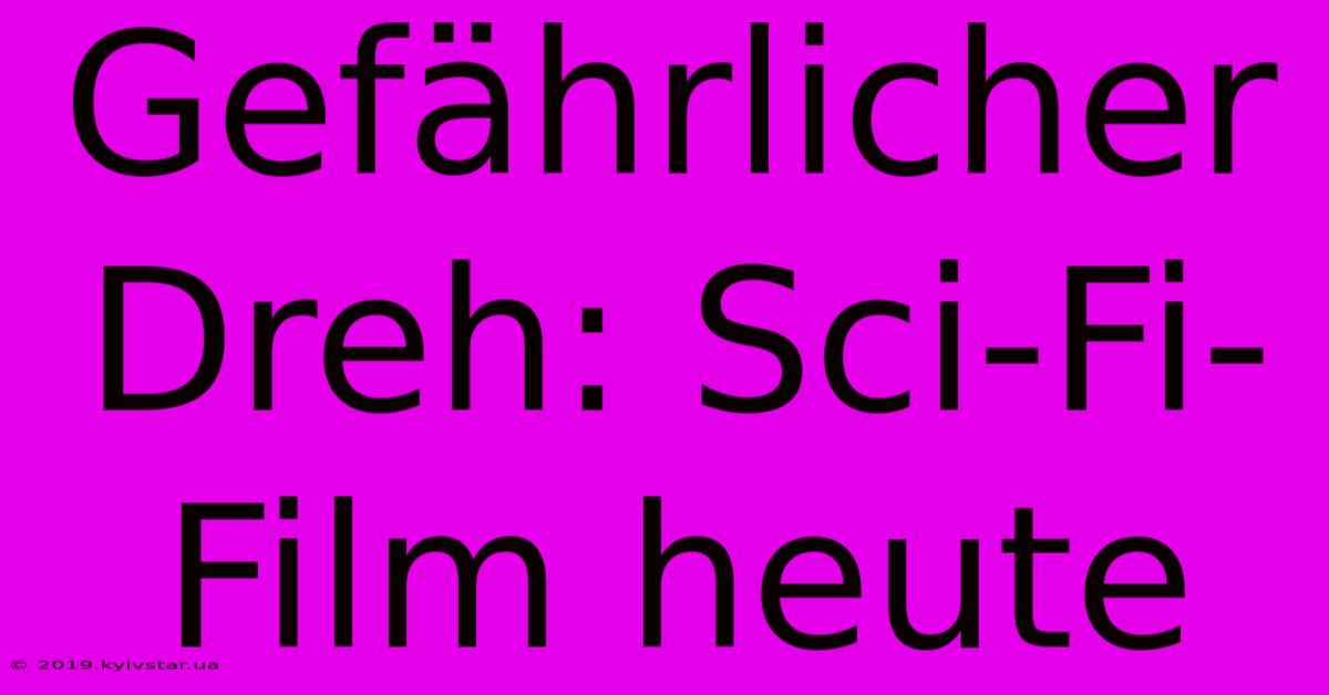 Gefährlicher Dreh: Sci-Fi-Film Heute