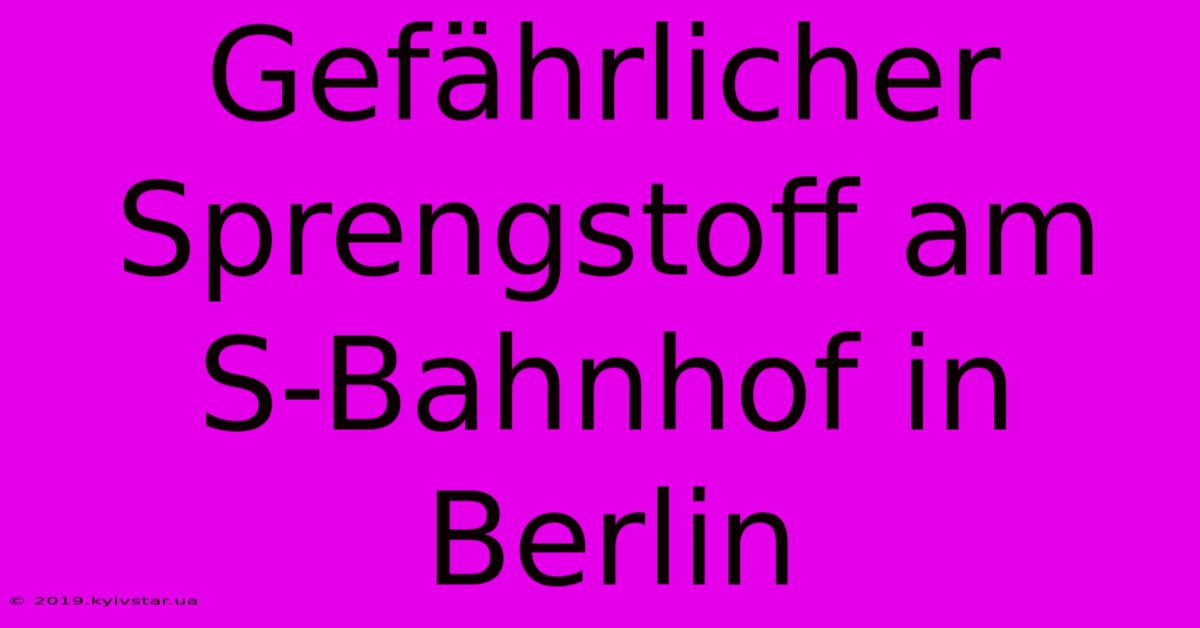 Gefährlicher Sprengstoff Am S-Bahnhof In Berlin