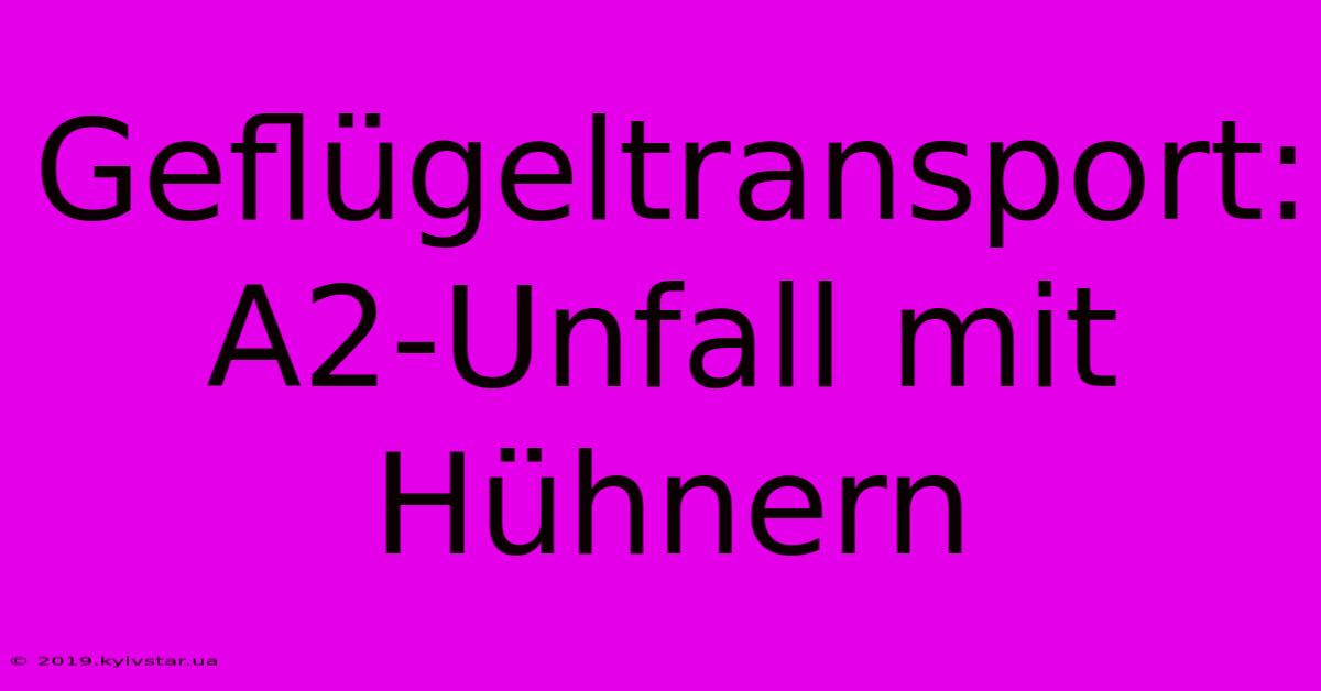 Geflügeltransport: A2-Unfall Mit Hühnern