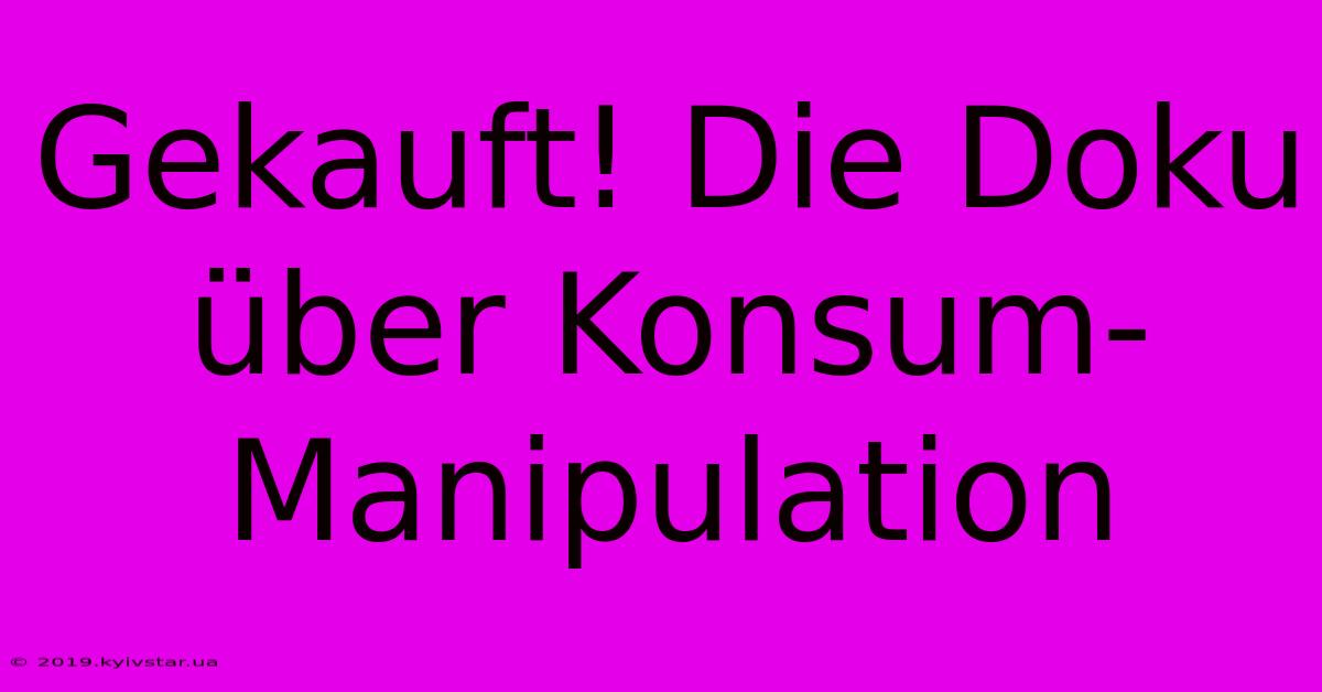 Gekauft! Die Doku Über Konsum-Manipulation