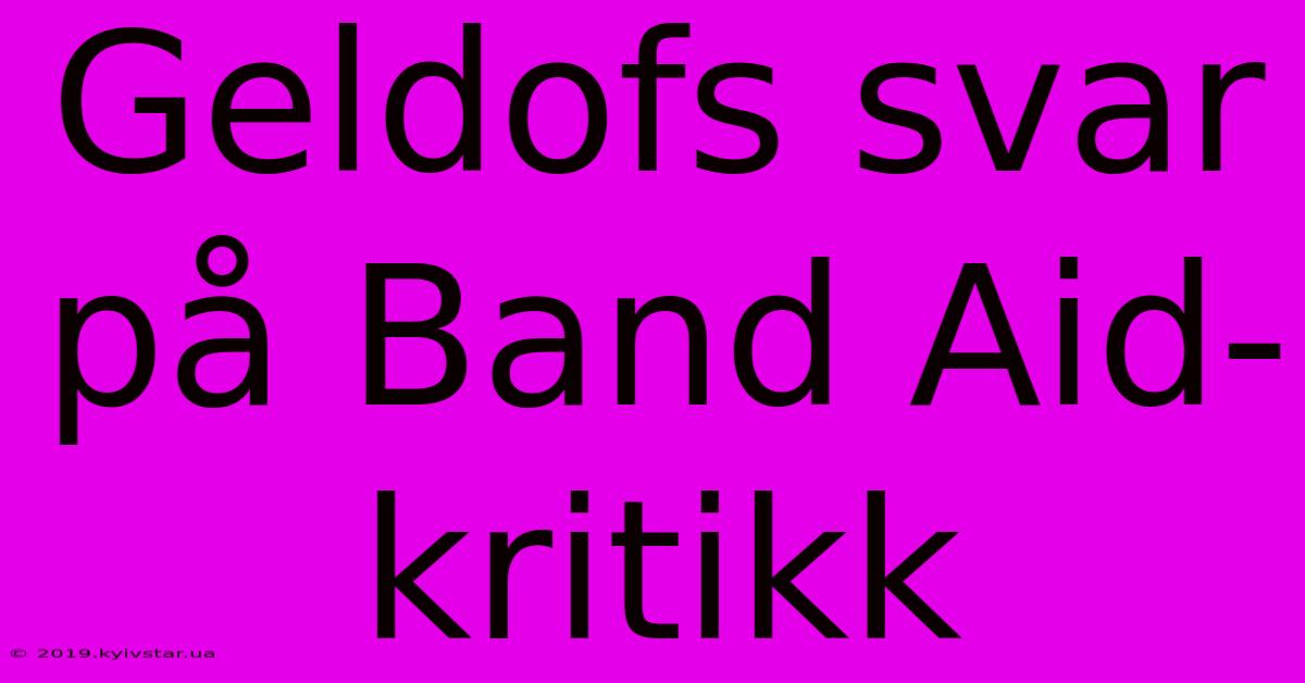 Geldofs Svar På Band Aid-kritikk