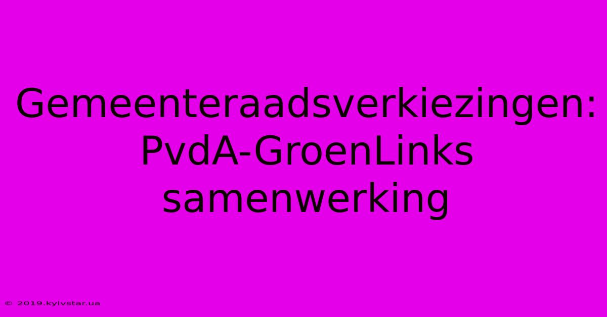 Gemeenteraadsverkiezingen: PvdA-GroenLinks Samenwerking