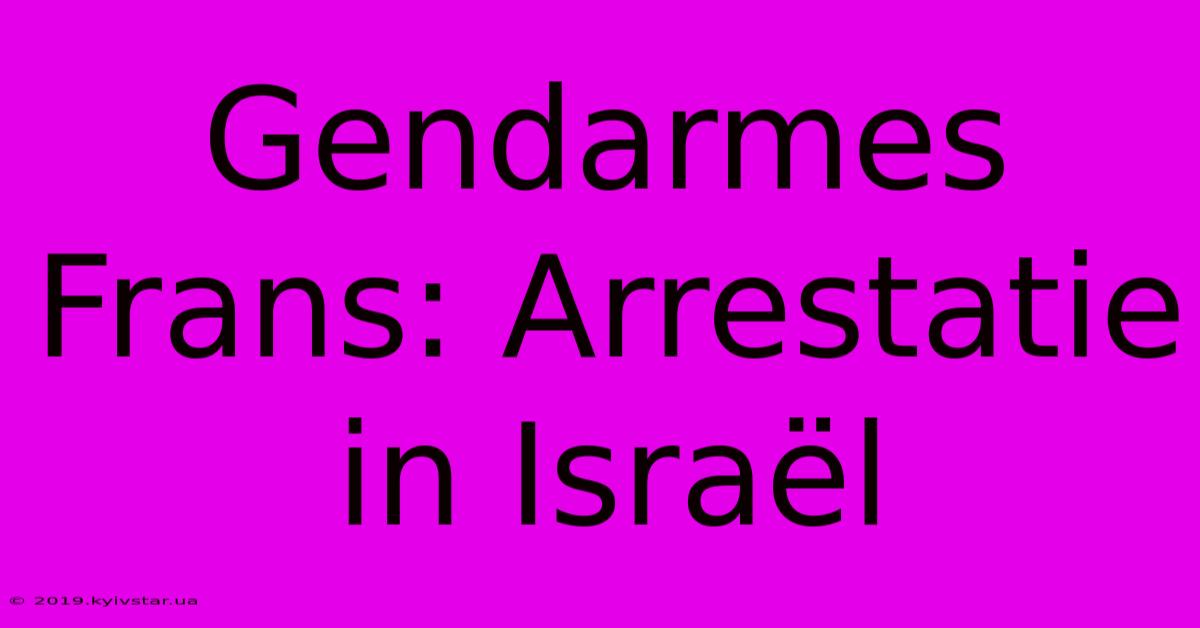 Gendarmes Frans: Arrestatie In Israël 