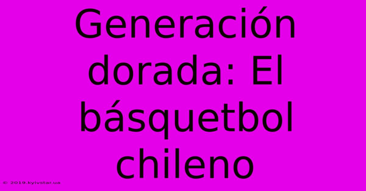 Generación Dorada: El Básquetbol Chileno