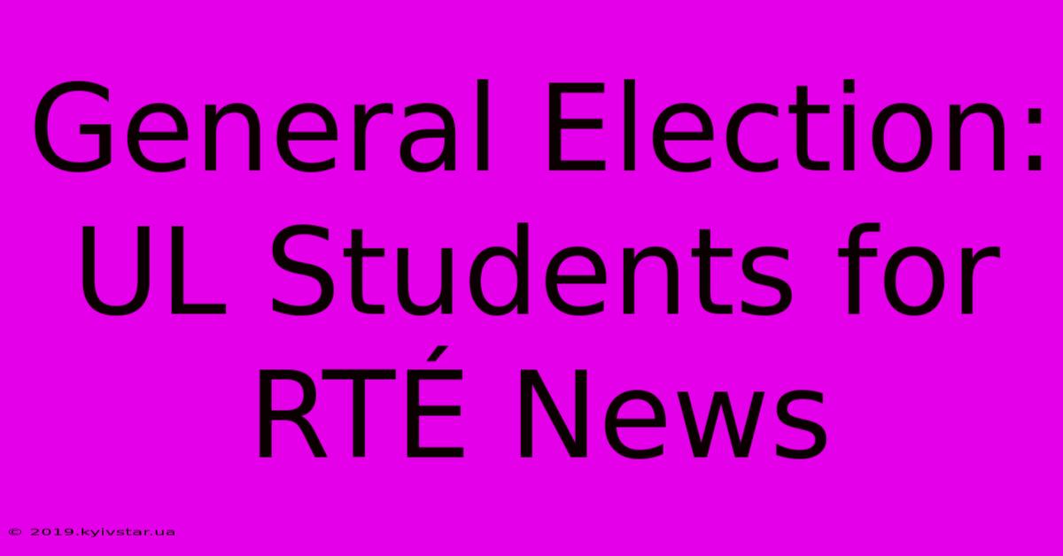 General Election: UL Students For RTÉ News