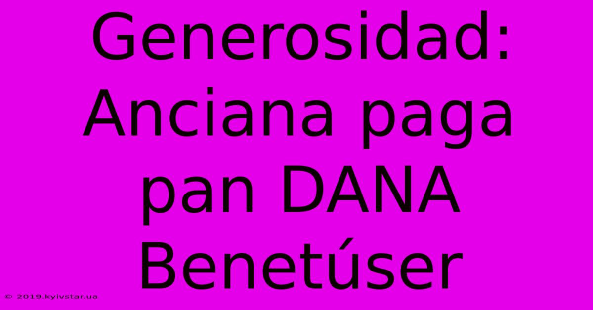 Generosidad: Anciana Paga Pan DANA Benetúser