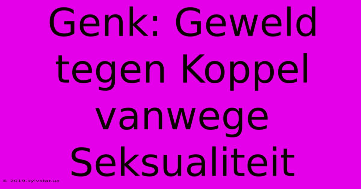 Genk: Geweld Tegen Koppel Vanwege Seksualiteit