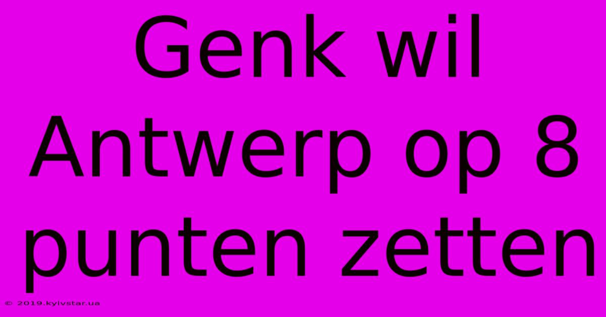 Genk Wil Antwerp Op 8 Punten Zetten