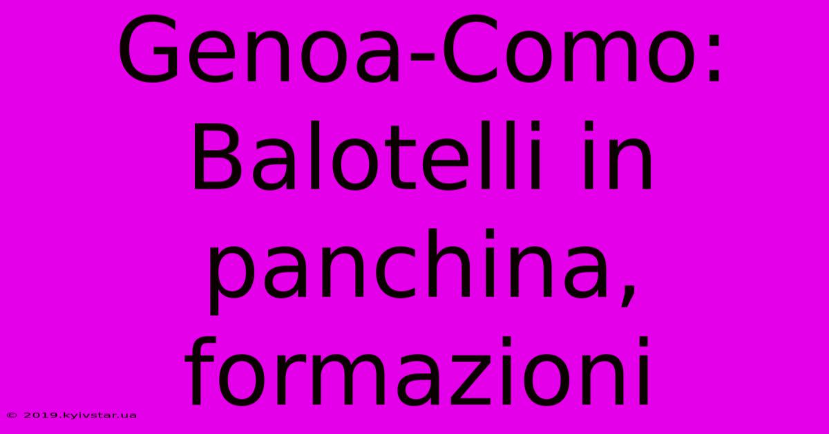 Genoa-Como: Balotelli In Panchina, Formazioni