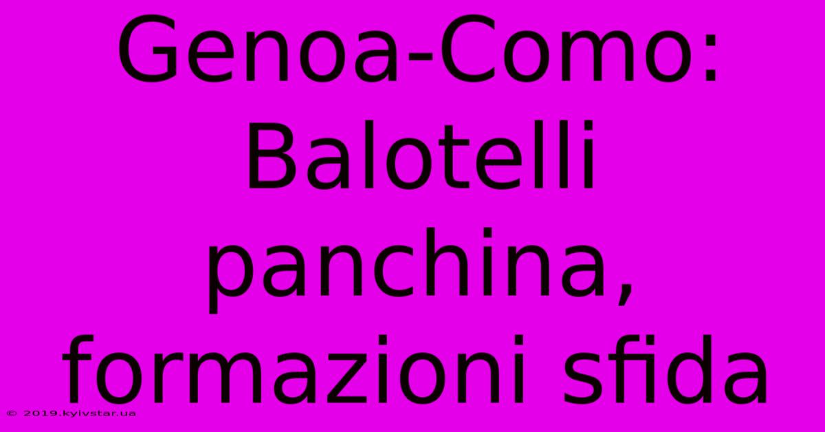 Genoa-Como: Balotelli Panchina, Formazioni Sfida 