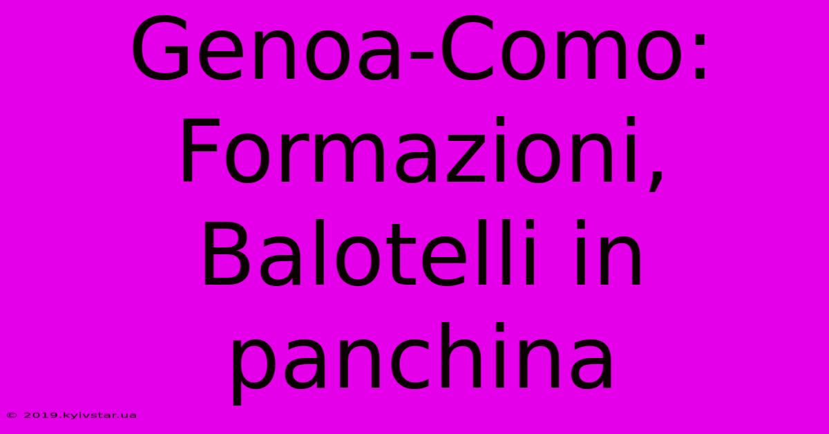 Genoa-Como: Formazioni, Balotelli In Panchina