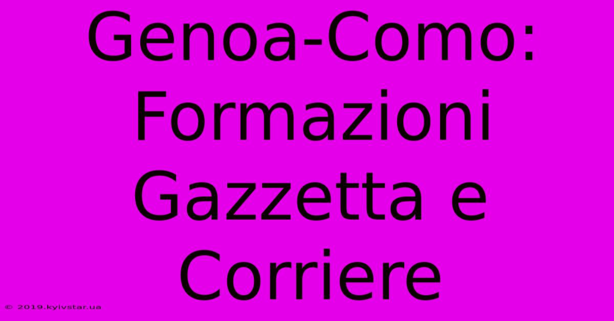 Genoa-Como: Formazioni Gazzetta E Corriere 