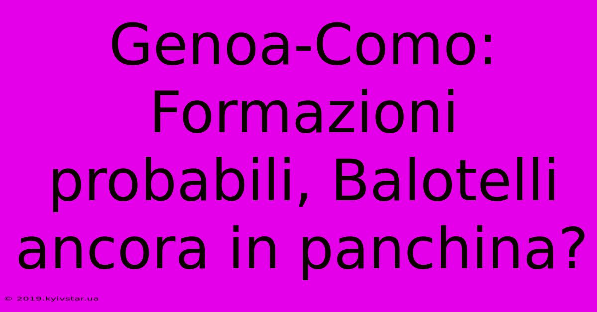 Genoa-Como: Formazioni Probabili, Balotelli Ancora In Panchina? 