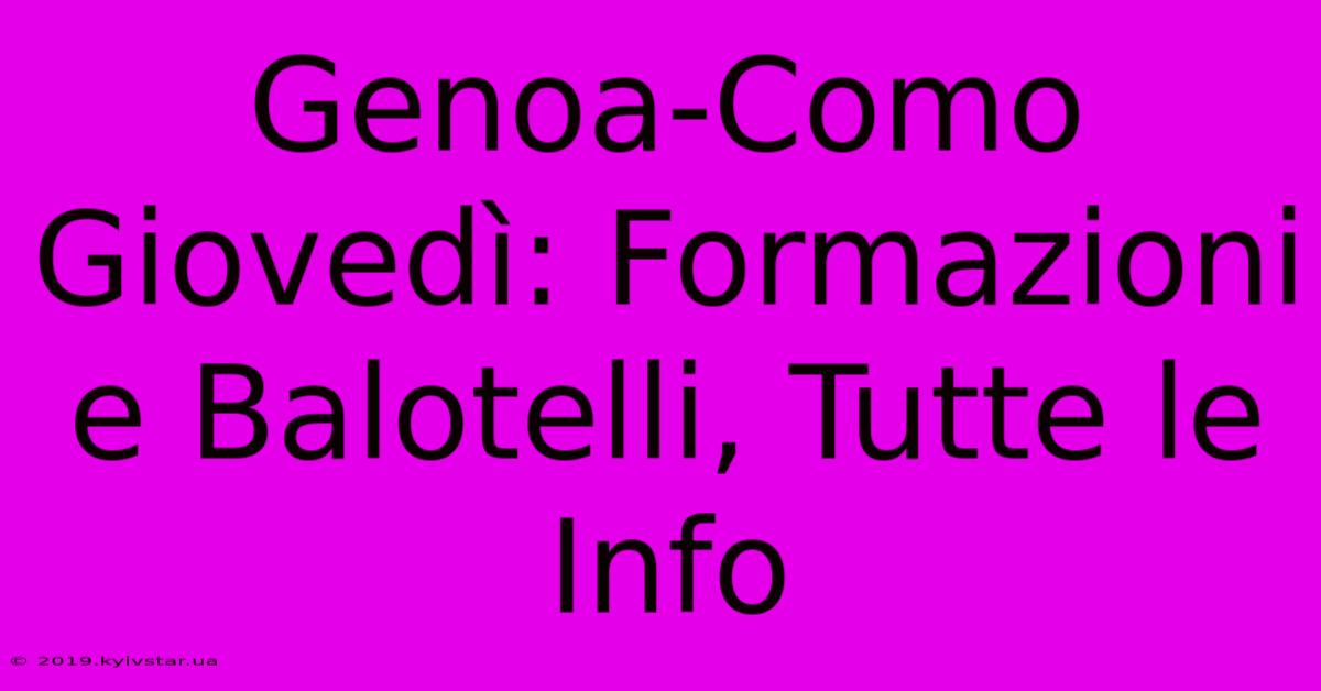 Genoa-Como Giovedì: Formazioni E Balotelli, Tutte Le Info