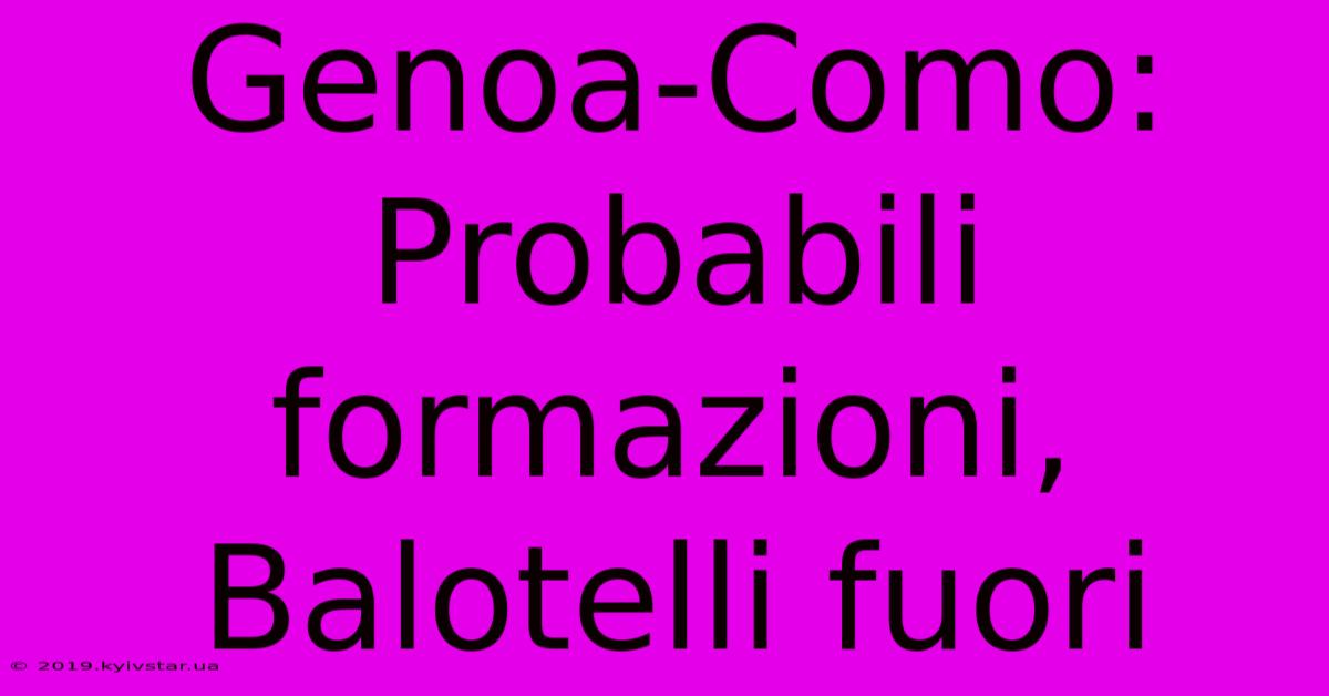 Genoa-Como: Probabili Formazioni, Balotelli Fuori