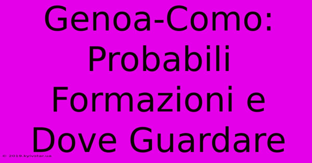 Genoa-Como: Probabili Formazioni E Dove Guardare