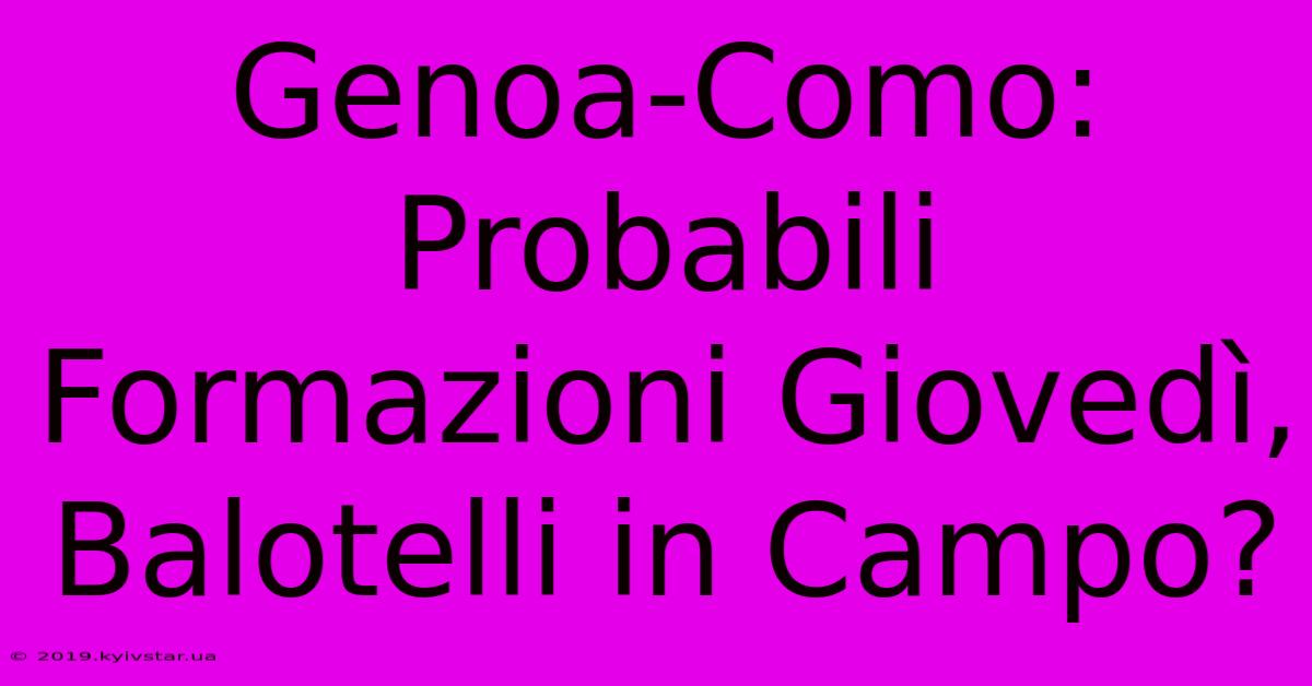 Genoa-Como: Probabili Formazioni Giovedì, Balotelli In Campo?