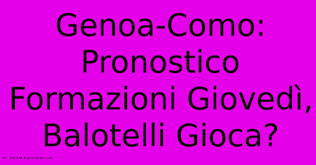 Genoa-Como: Pronostico Formazioni Giovedì, Balotelli Gioca? 