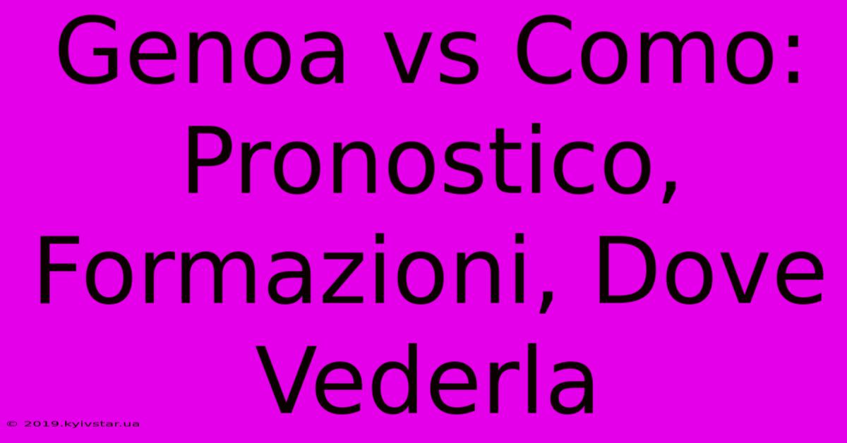 Genoa Vs Como: Pronostico, Formazioni, Dove Vederla