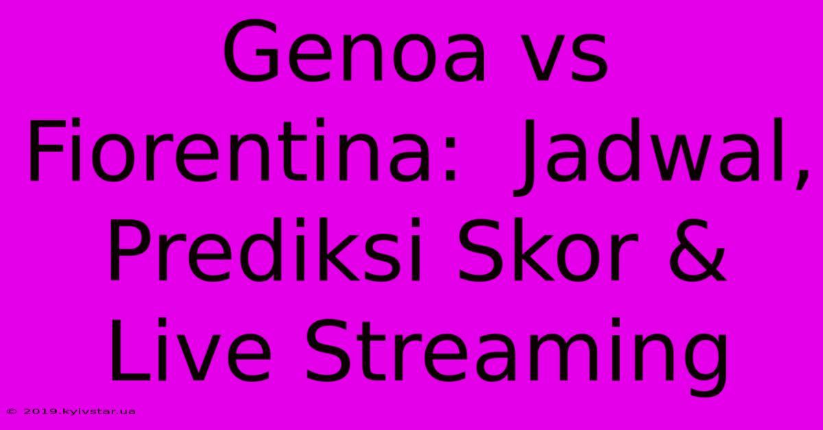 Genoa Vs Fiorentina:  Jadwal, Prediksi Skor & Live Streaming