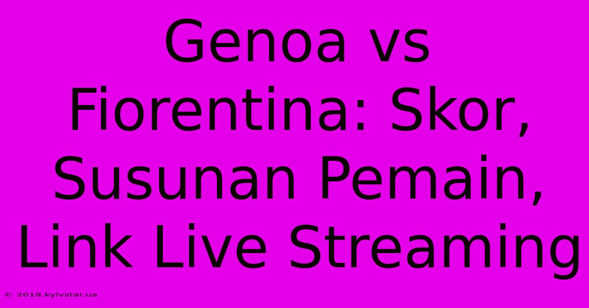 Genoa Vs Fiorentina: Skor, Susunan Pemain, Link Live Streaming 