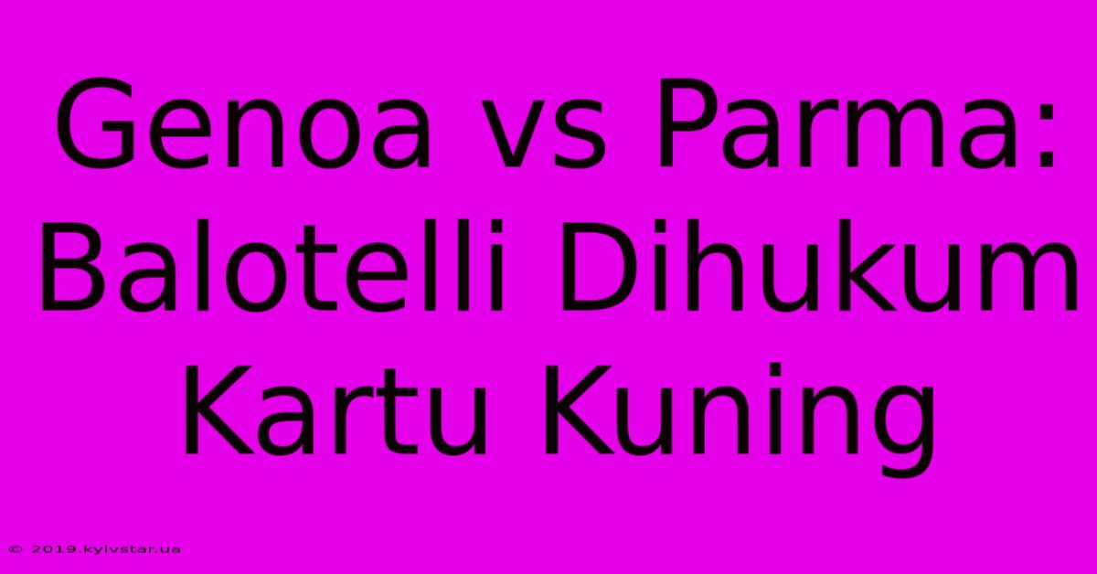 Genoa Vs Parma: Balotelli Dihukum Kartu Kuning 