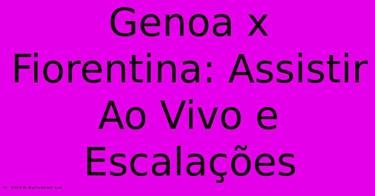 Genoa X Fiorentina: Assistir Ao Vivo E Escalações