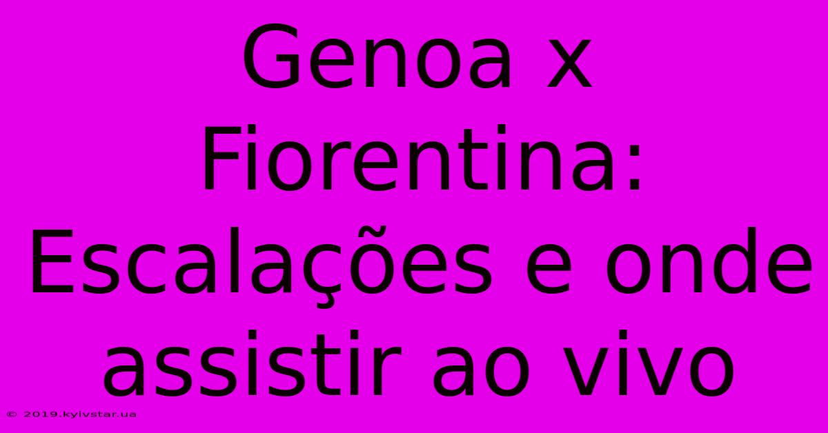 Genoa X Fiorentina: Escalações E Onde Assistir Ao Vivo