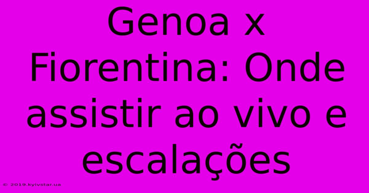 Genoa X Fiorentina: Onde Assistir Ao Vivo E Escalações