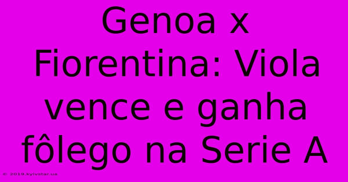 Genoa X Fiorentina: Viola Vence E Ganha Fôlego Na Serie A