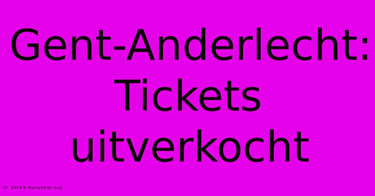 Gent-Anderlecht: Tickets Uitverkocht