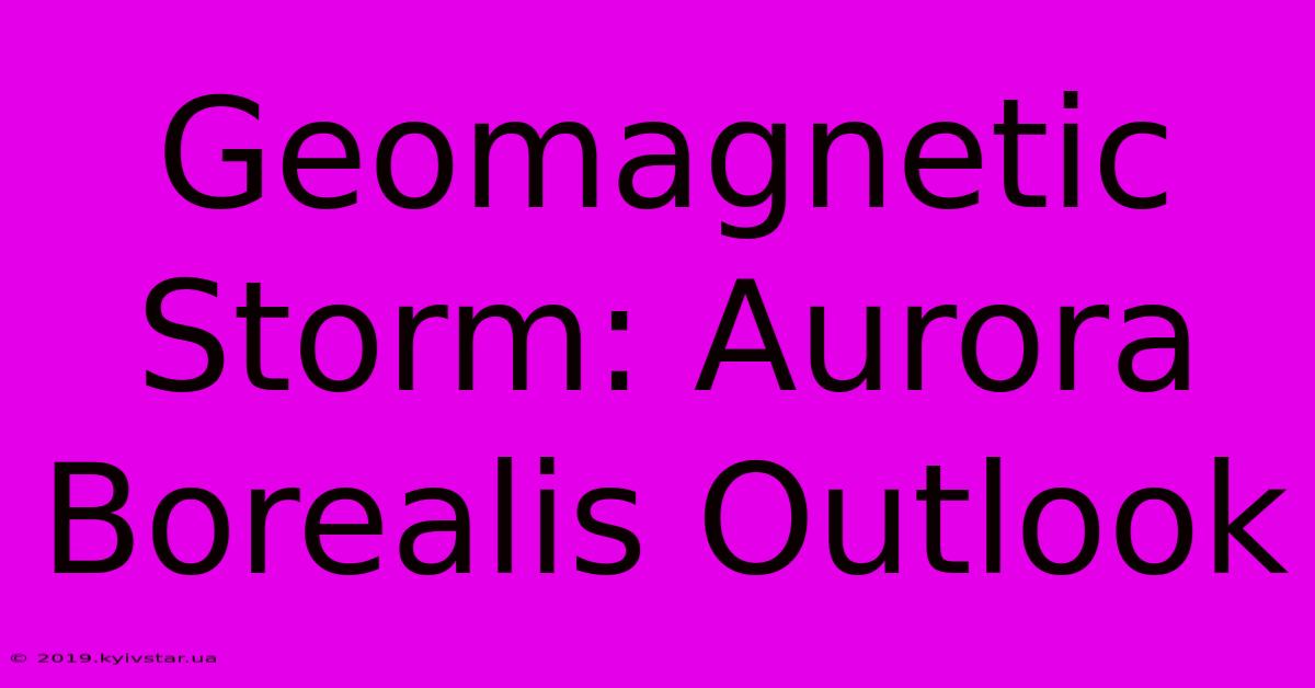 Geomagnetic Storm: Aurora Borealis Outlook