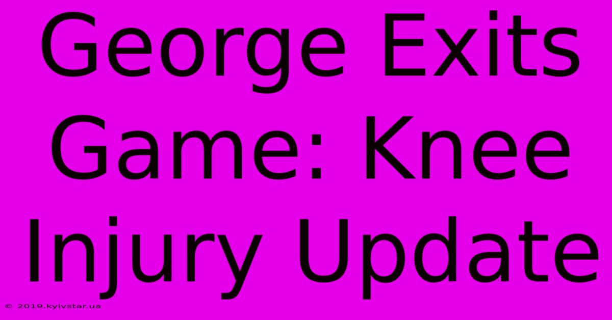 George Exits Game: Knee Injury Update