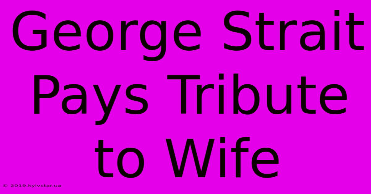 George Strait Pays Tribute To Wife