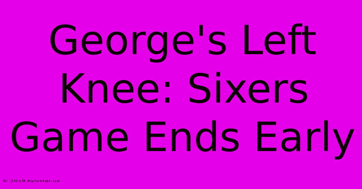 George's Left Knee: Sixers Game Ends Early