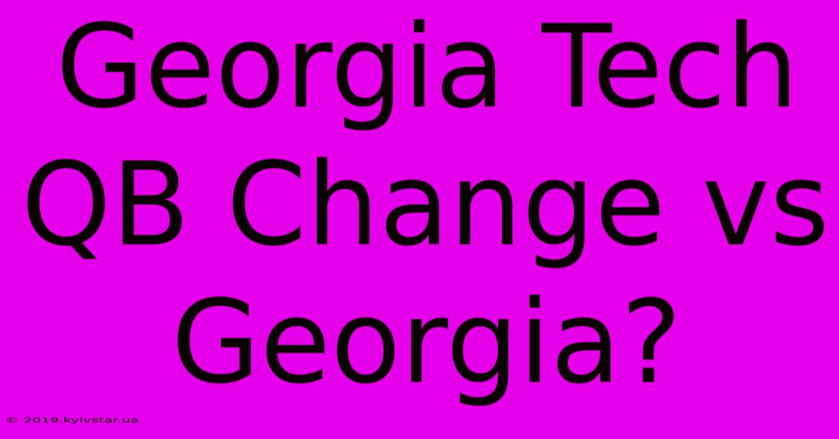 Georgia Tech QB Change Vs Georgia?